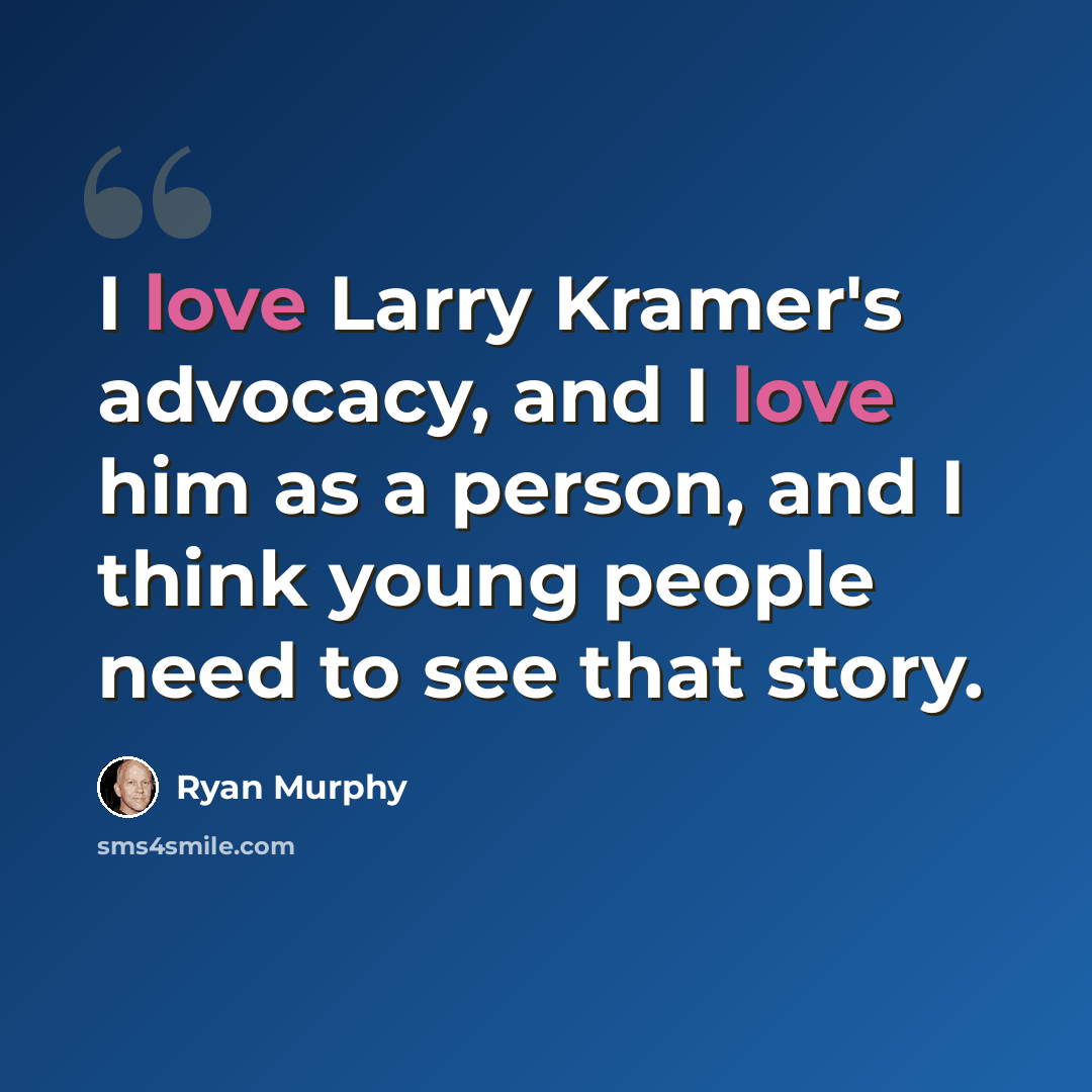 “I love Larry Kramer's advocacy, and I love him as a person, and I think young people need to see that story.” quote by Ryan Murphy