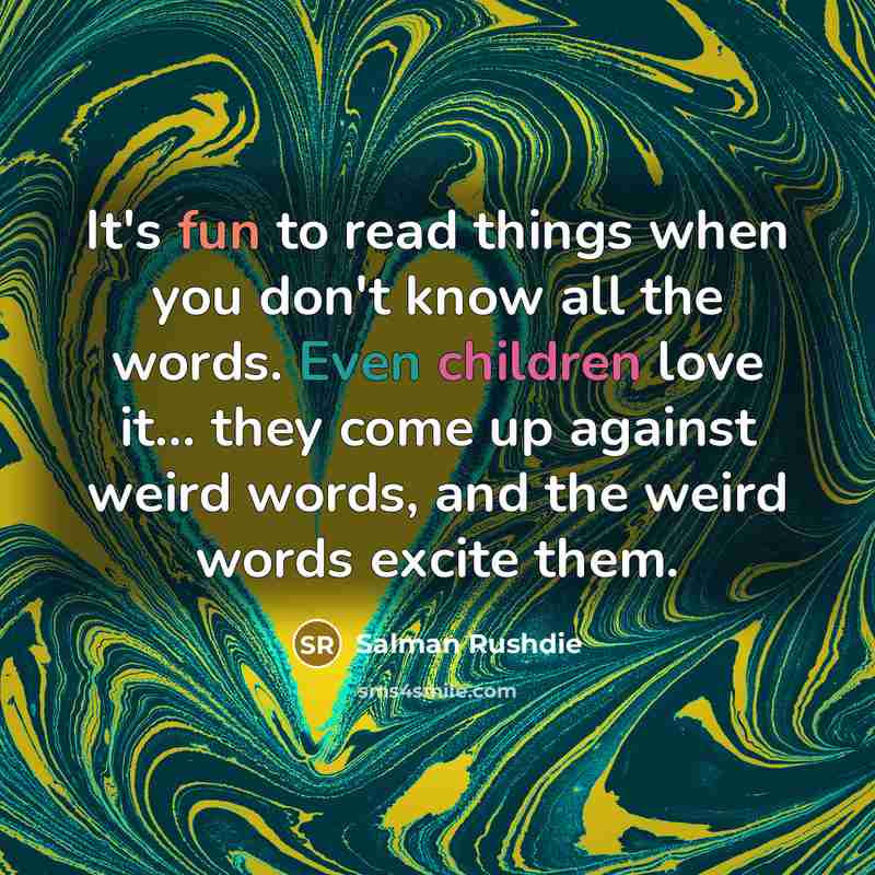 “It's fun to read things when you don't know all the words. Even children love it... they come up against weird words, and the weird words excite them.” quote by Salman Rushdie