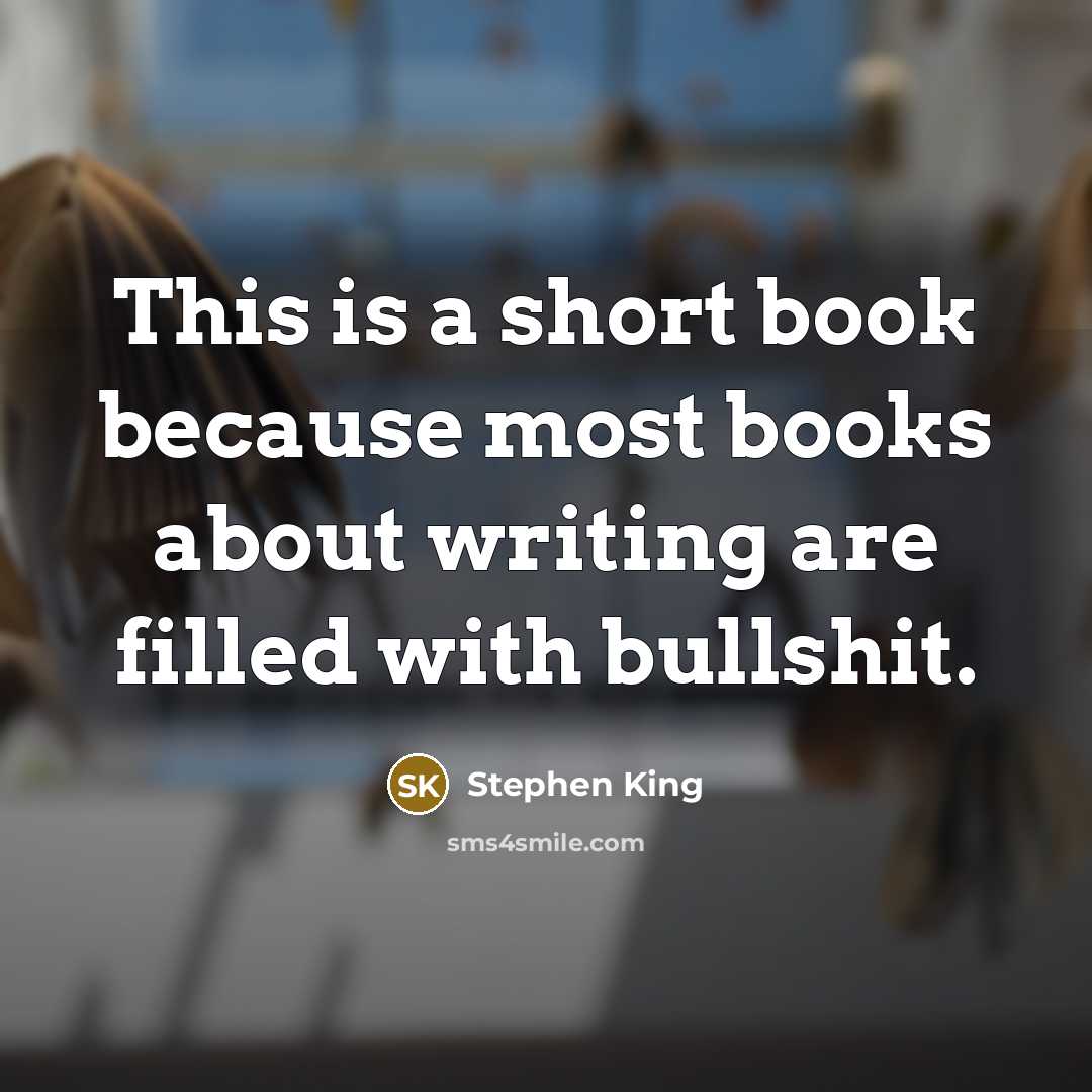 “This is a short book because most books about writing are filled with bullshit.” quote by Stephen King
