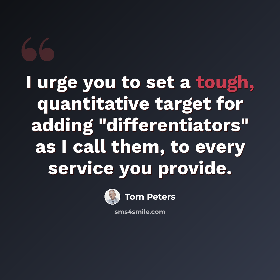 “I urge you to set a tough, quantitative target for adding "differentiators" as I call them, to every service you provide.” quote by Tom Peters