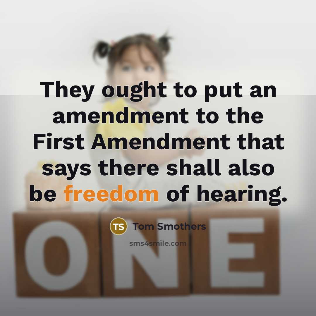 “They ought to put an amendment to the First Amendment that says there shall also be freedom of hearing.” quote by Tom Smothers