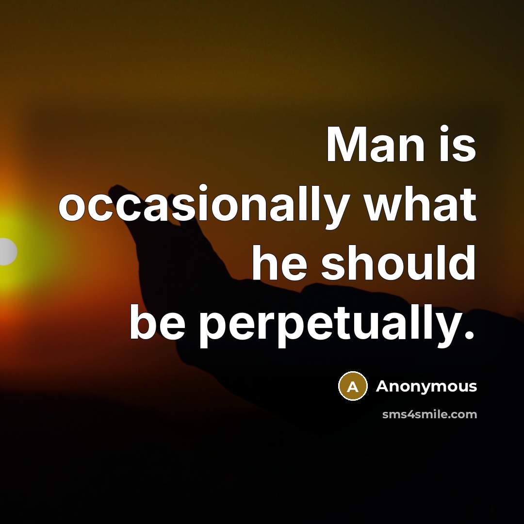 “Man is occasionally what he should be perpetually.” quote by Anonymous
