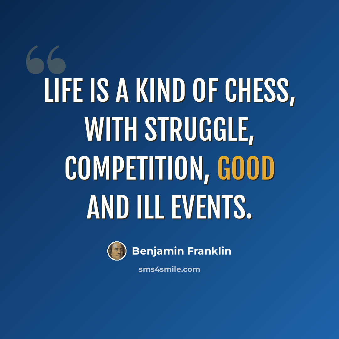 “Life is a kind of Chess, with struggle, competition, good and ill events.” quote by Benjamin Franklin