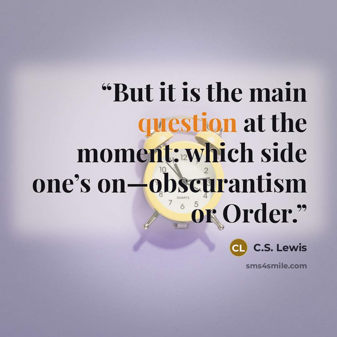“But it is the main question at the moment: which side one’s on—obscurantism or Order.” quote by C.S. Lewis