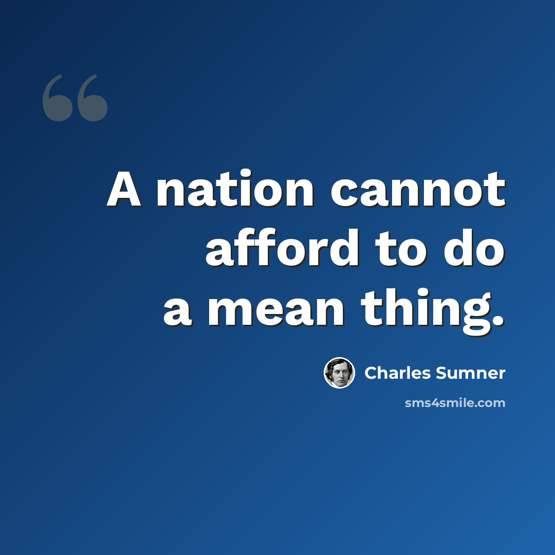 “A nation cannot afford to do a mean thing.” quote by Charles Sumner