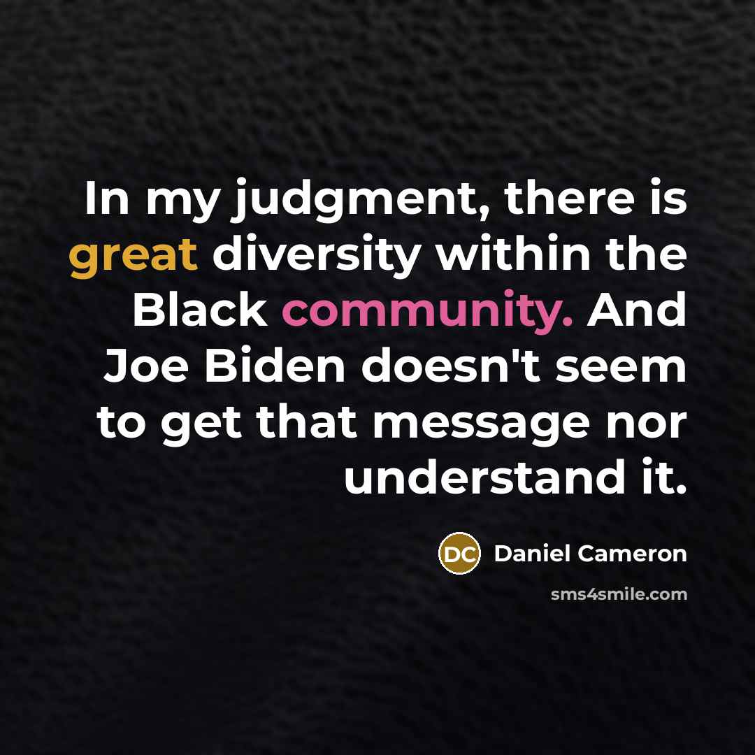 “In my judgment, there is great diversity within the Black community. And Joe Biden doesn't seem to get that message nor understand it.” quote by Daniel Cameron