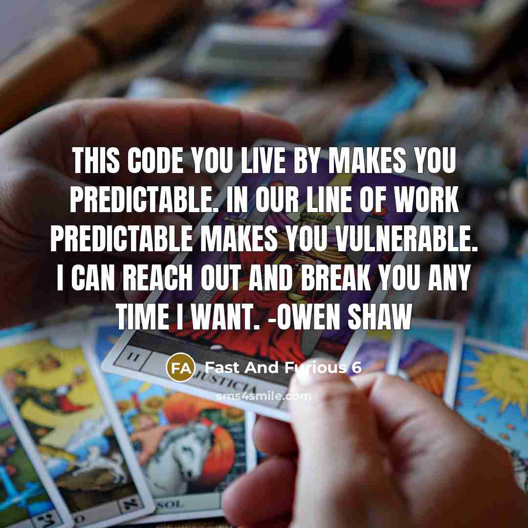 “This code you live by makes you predictable. In our line of work predictable makes you vulnerable. I can reach out and break you any time I want. -Owen Shaw” quote by Fast And Furious 6