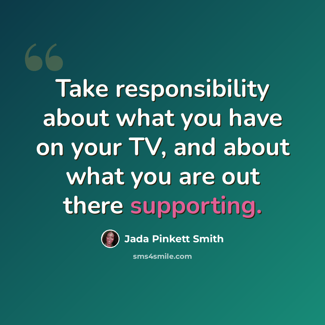 “Take responsibility about what you have on your TV, and about what you are out there supporting.” quote by Jada Pinkett Smith