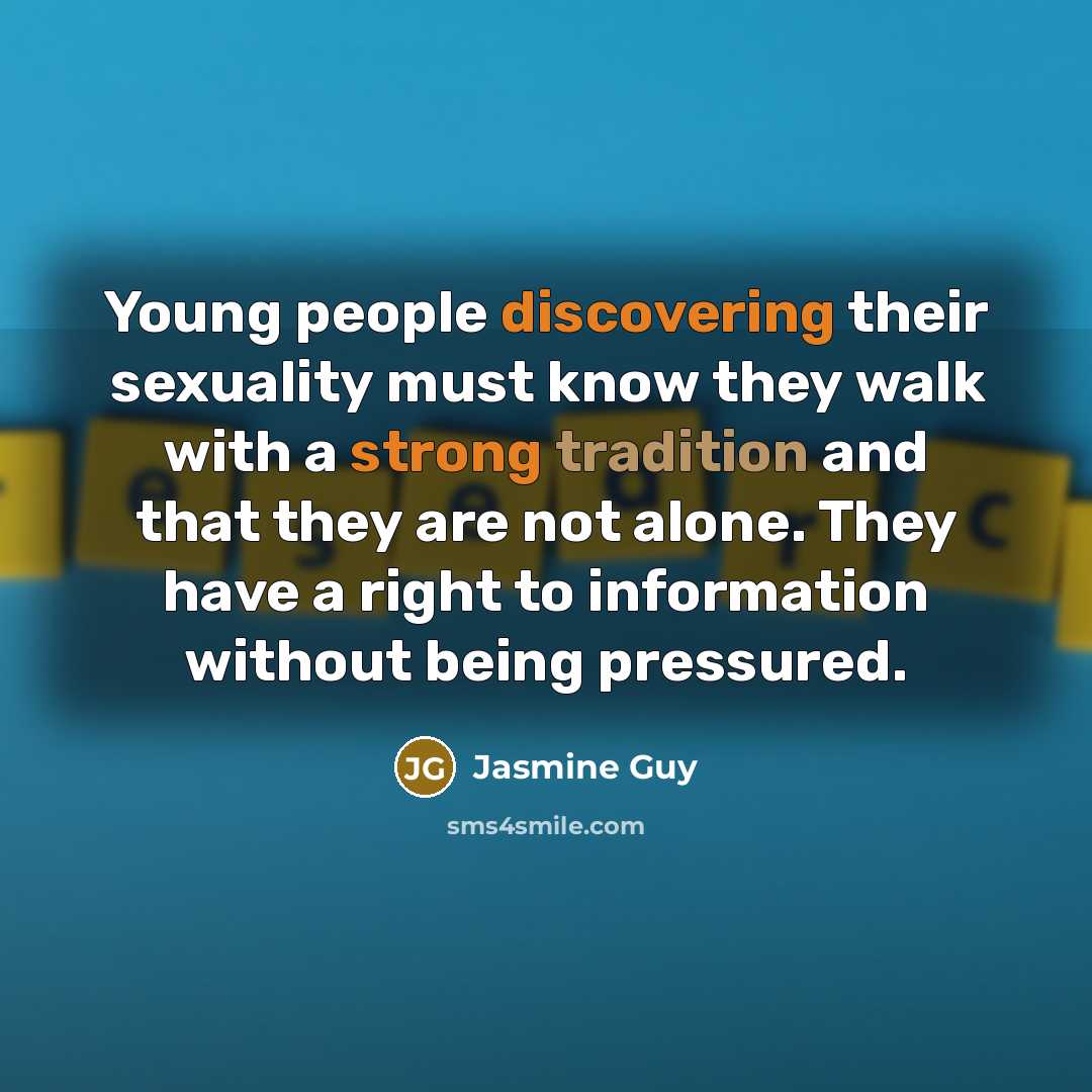 “Young people discovering their sexuality must know they walk with a strong tradition and that they are not alone. They have a right to information without being pressured.” quote by Jasmine Guy