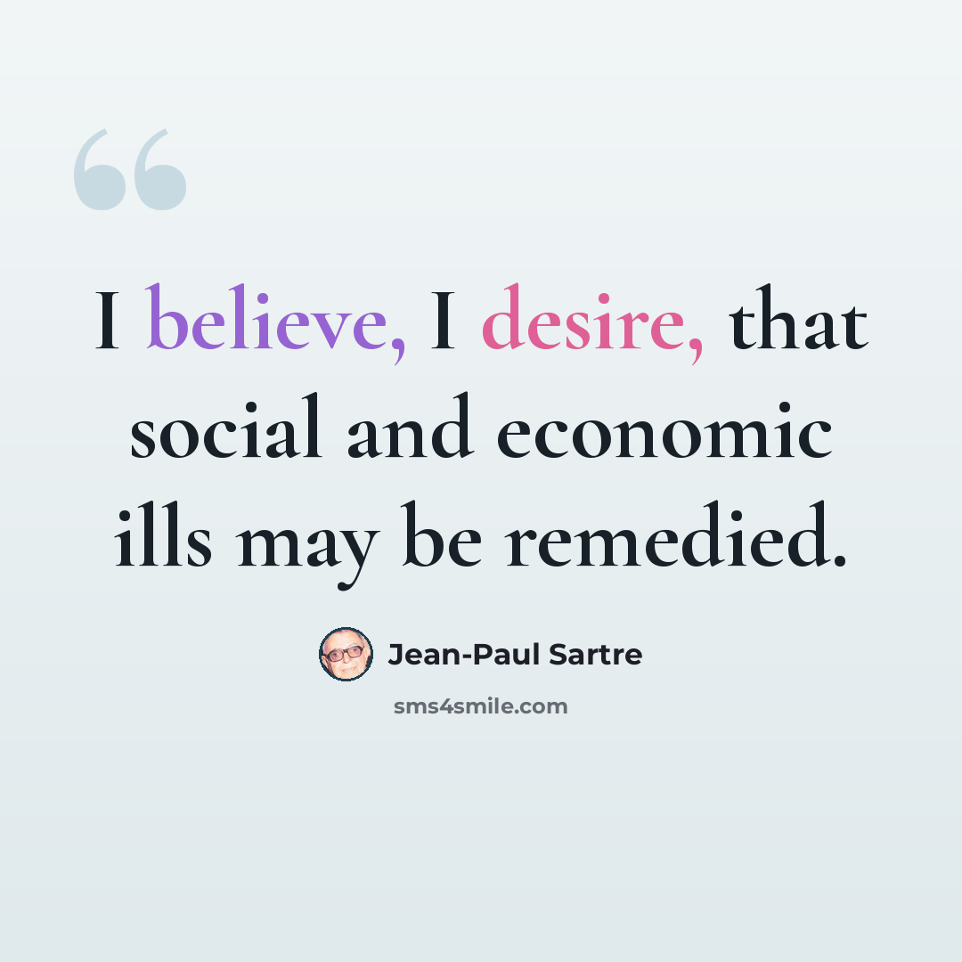 “I believe, I desire, that social and economic ills may be remedied.” quote by Jean-Paul Sartre