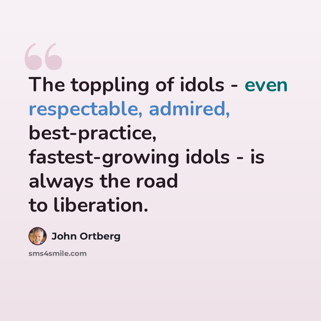 “The toppling of idols - even respectable, admired, best-practice, fastest-growing idols - is always the road to liberation.” quote by John Ortberg
