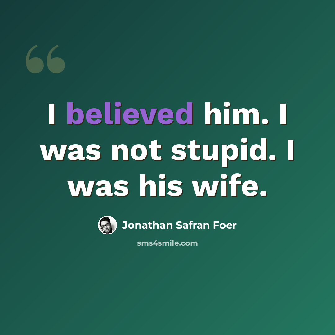 “I believed him. I was not stupid. I was his wife.” quote by Jonathan Safran Foer
