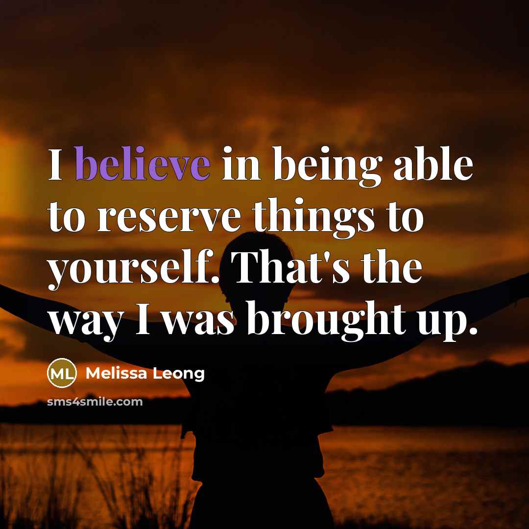“I believe in being able to reserve things to yourself. That's the way I was brought up.” quote by Melissa Leong