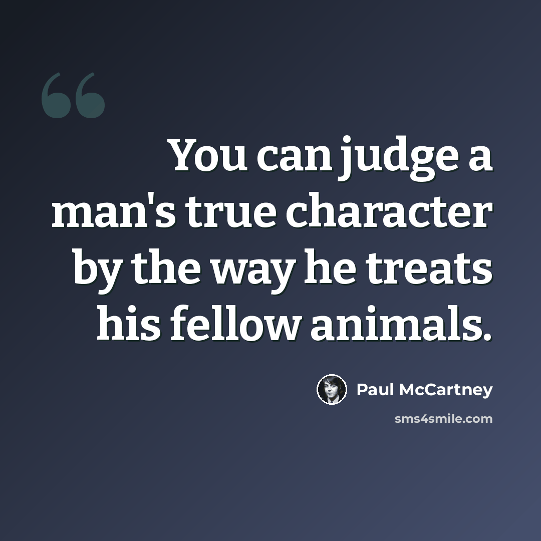 “You can judge a man's true character by the way he treats his fellow animals.” quote by Paul McCartney