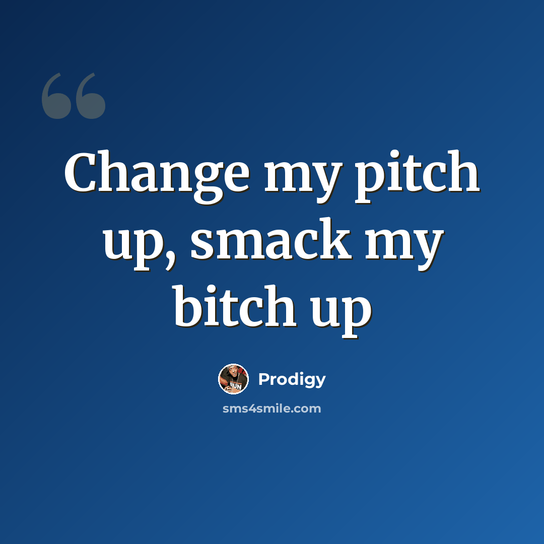 “Change my pitch up, smack my bitch up” quote by Prodigy