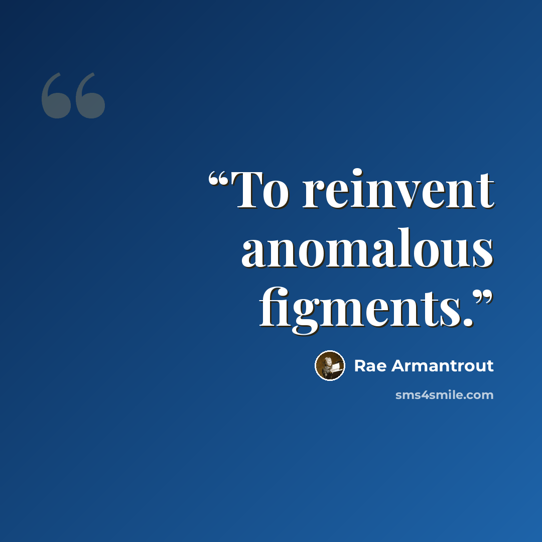“To reinvent anomalous figments.” quote by Rae Armantrout