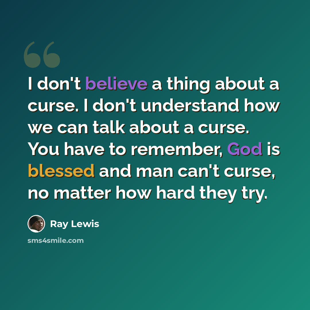 “I don't believe a thing about a curse. I don't understand how we can talk about a curse. You have to remember, God is blessed and man can't curse, no matter how hard they try.” quote by Ray Lewis