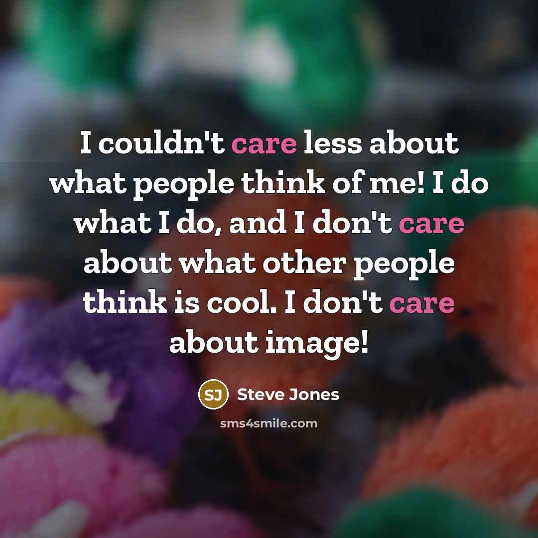 “I couldn't care less about what people think of me! I do what I do, and I don't care about what other people think is cool. I don't care about image!” quote by Steve Jones