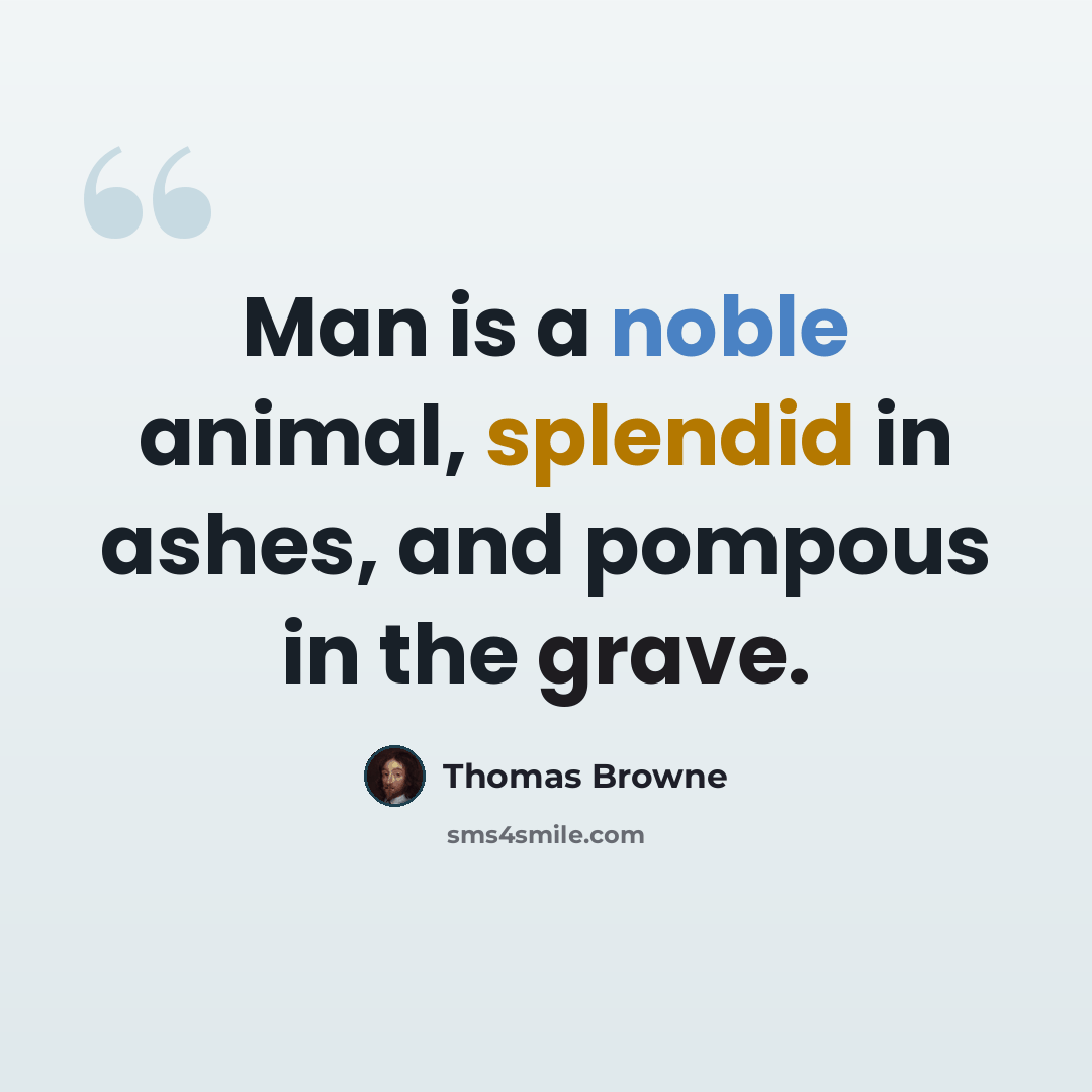 “Man is a noble animal, splendid in ashes, and pompous in the grave.” quote by Thomas Browne