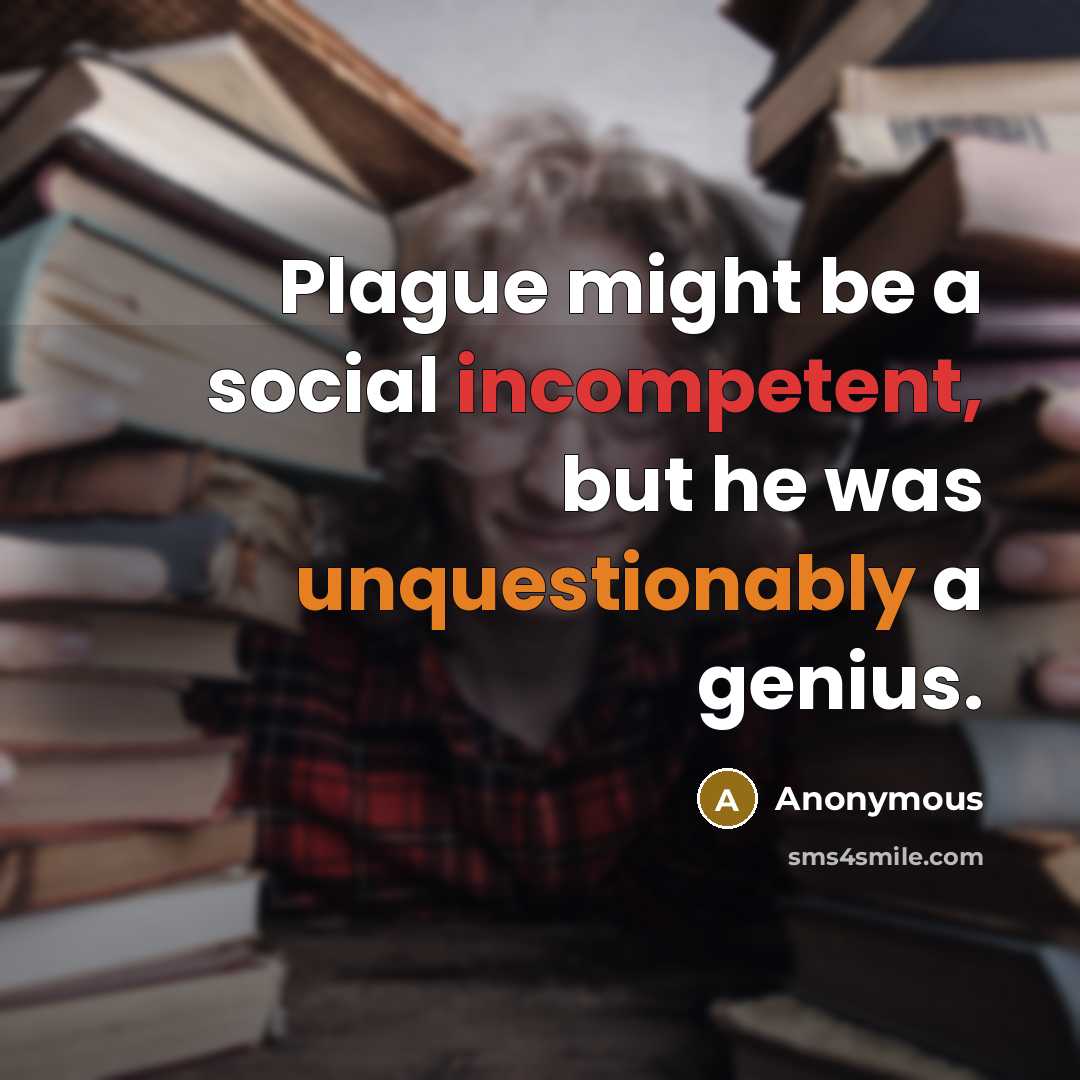 “Plague might be a social incompetent, but he was unquestionably a genius.” quote by Anonymous