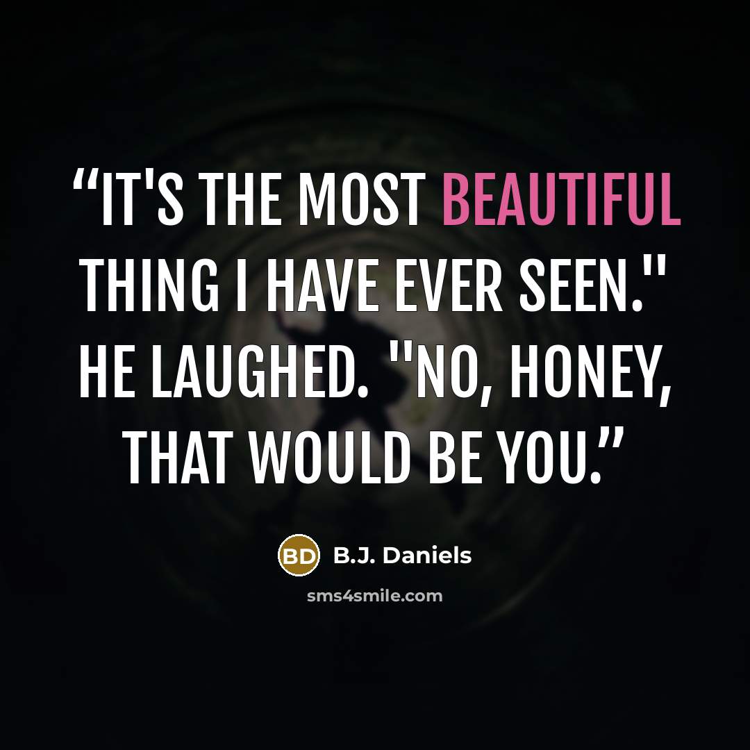 “It's the most beautiful thing I have ever seen." He laughed. "No, honey, that would be you.” quote by B.J. Daniels