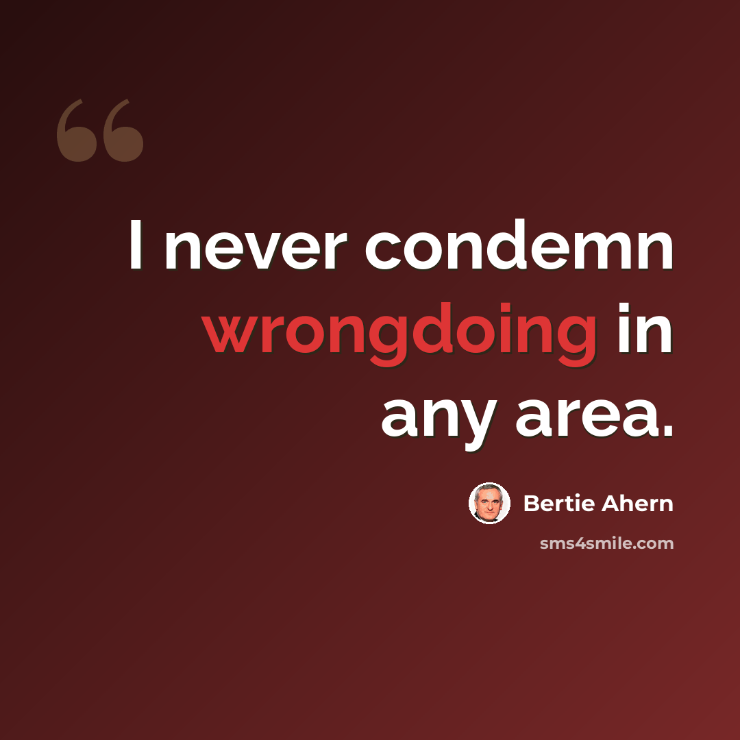 “I never condemn wrongdoing in any area.” quote by Bertie Ahern
