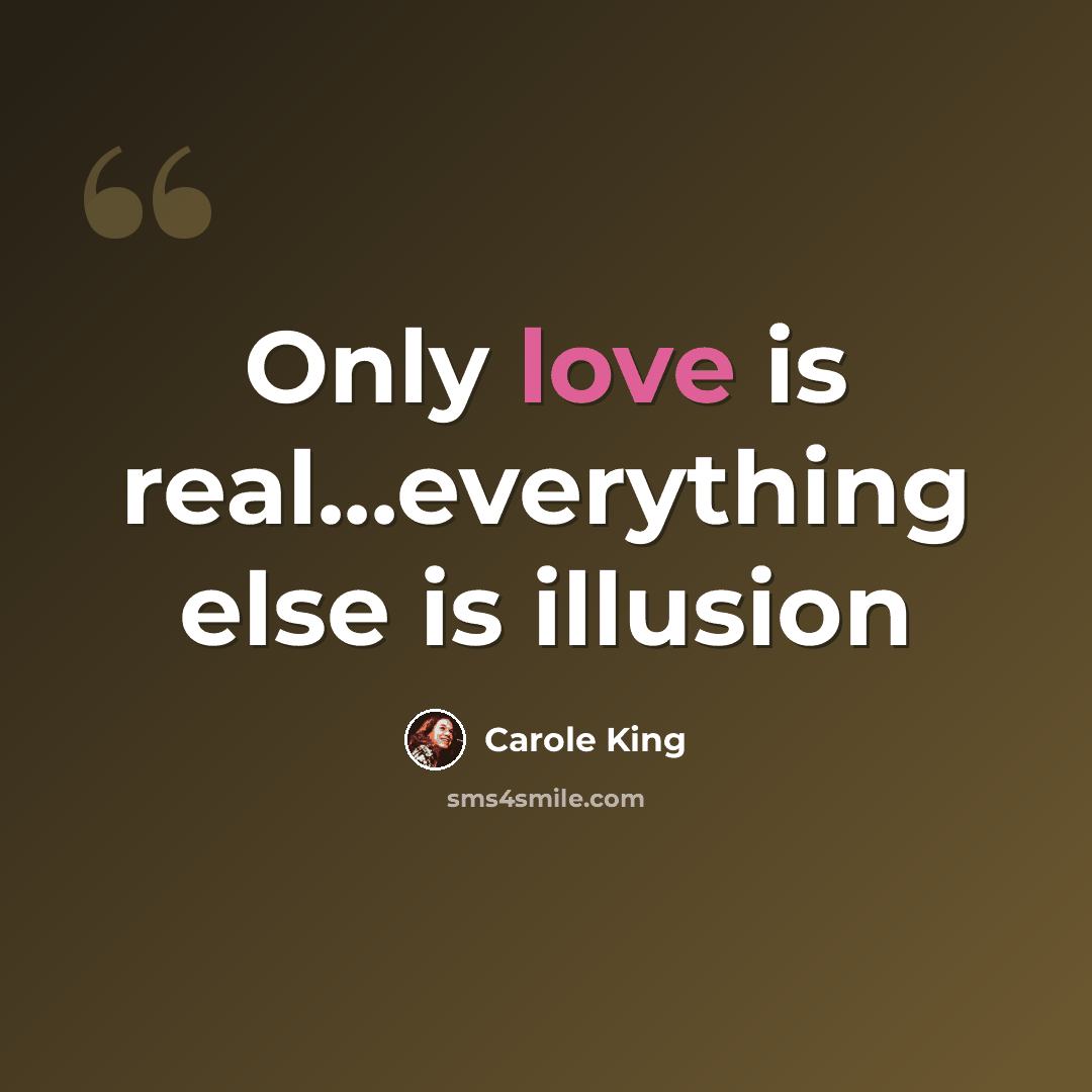 “Only love is real...everything else is illusion” quote by Carole King