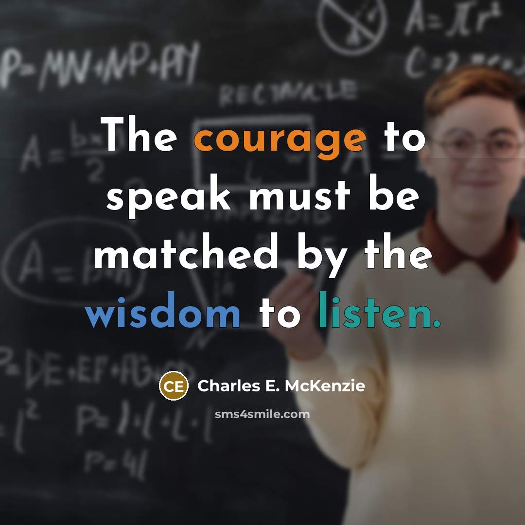 “The courage to speak must be matched by the wisdom to listen.” quote by Charles E. McKenzie