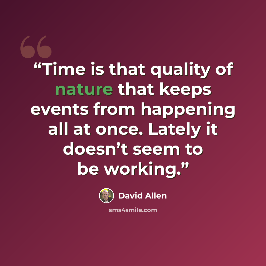 “Time is that quality of nature that keeps events from happening all at once. Lately it doesn’t seem to be working.” quote by David Allen