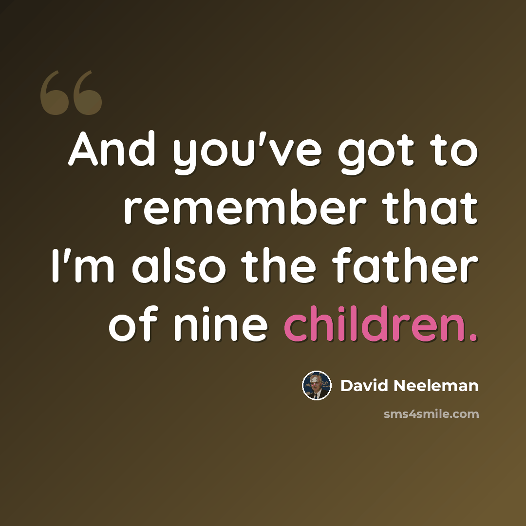 “And you've got to remember that I'm also the father of nine children.” quote by David Neeleman