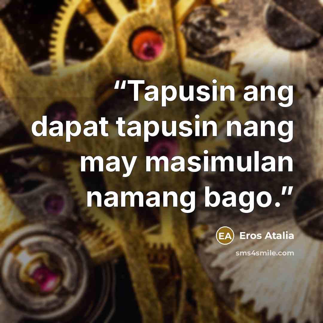 “Tapusin ang dapat tapusin nang may masimulan namang bago.” quote by Eros Atalia