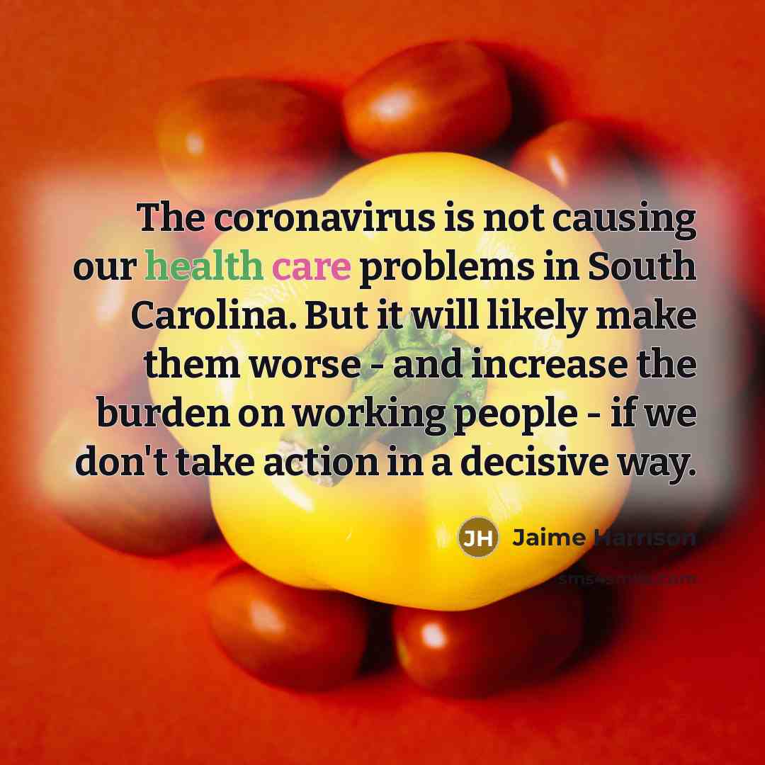 “The coronavirus is not causing our health care problems in South Carolina. But it will likely make them worse - and increase the burden on working people - if we don't take action in a decisive way.” quote by Jaime Harrison
