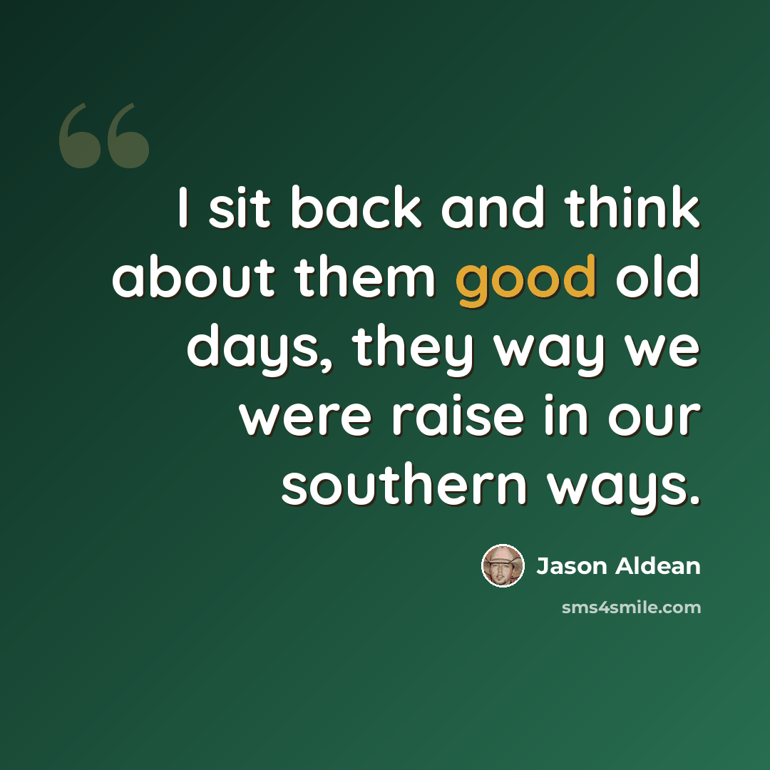 “I sit back and think about them good old days, they way we were raise in our southern ways.” quote by Jason Aldean