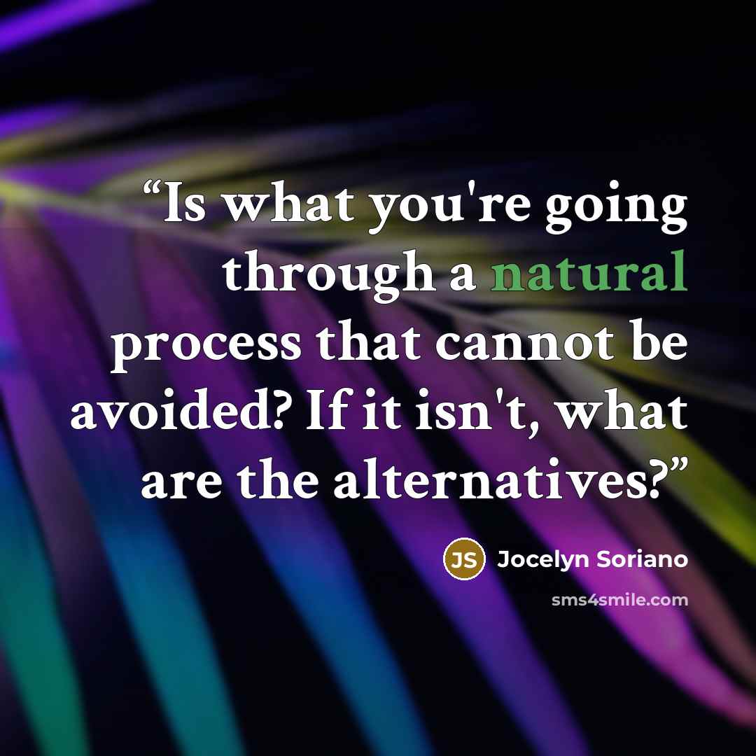 “Is what you're going through a natural process that cannot be avoided? If it isn't, what are the alternatives?” quote by Jocelyn Soriano