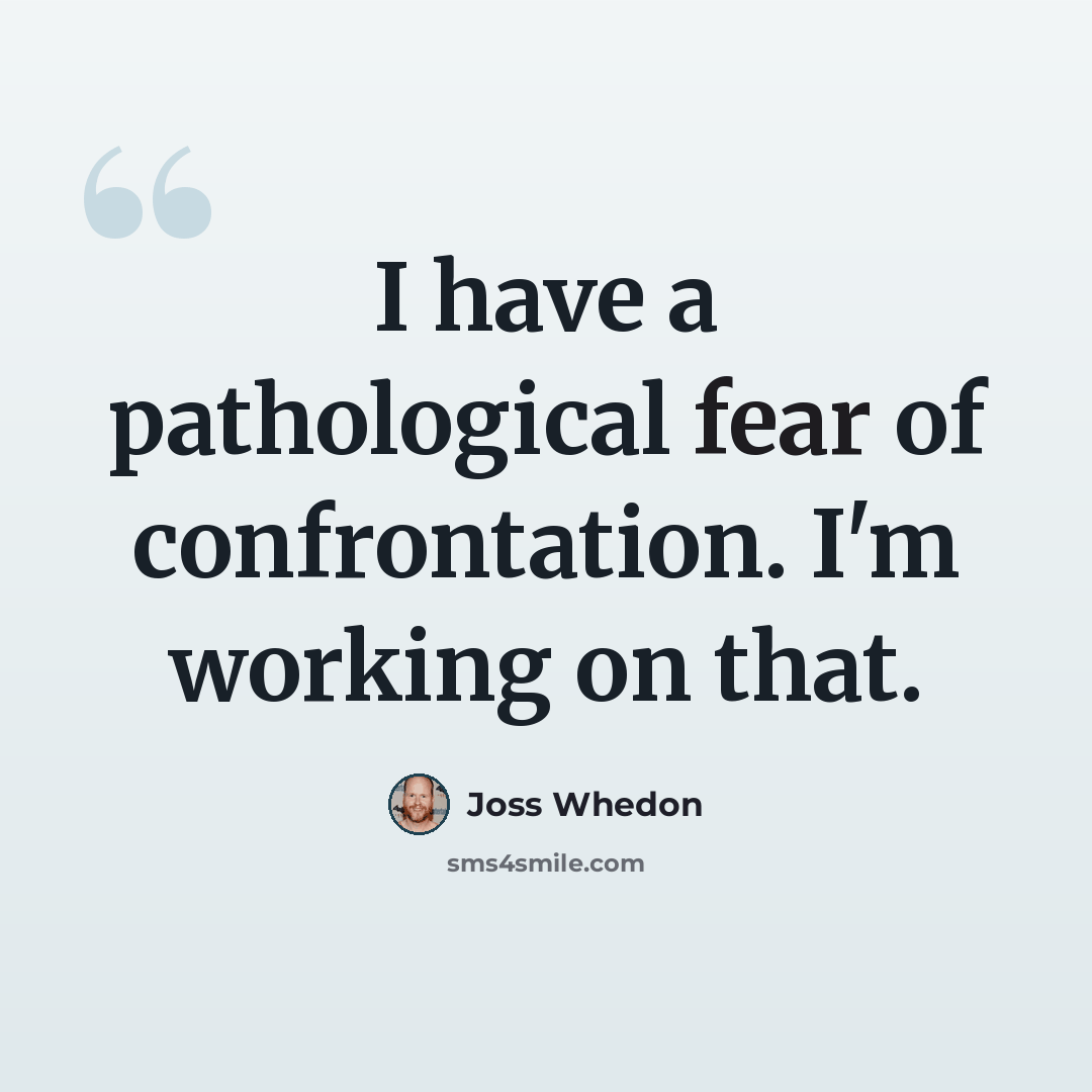 “I have a pathological fear of confrontation. I'm working on that.” quote by Joss Whedon