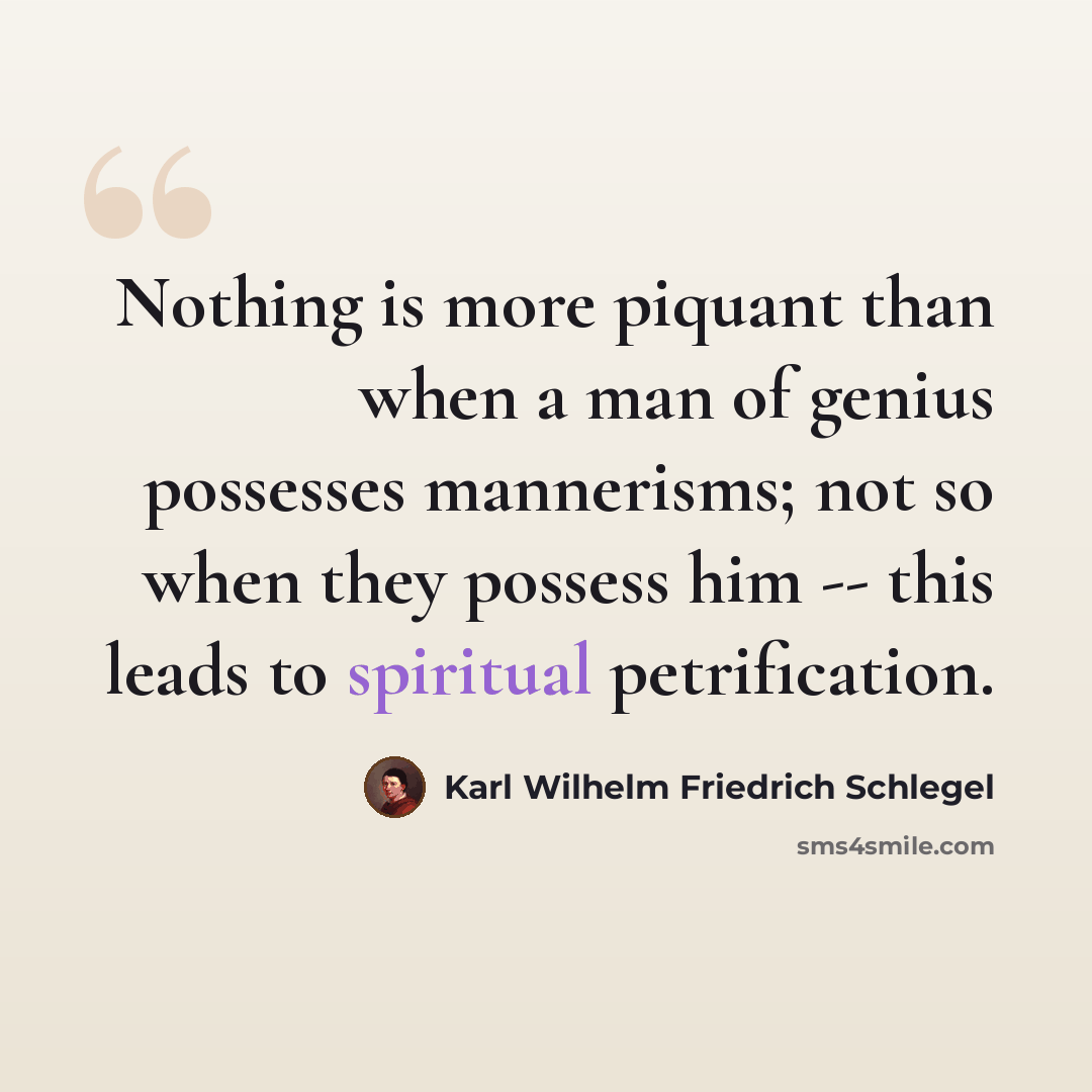 “Nothing is more piquant than when a man of genius possesses mannerisms; not so when they possess him -- this leads to spiritual petrification.” quote by Karl Wilhelm Friedrich Schlegel