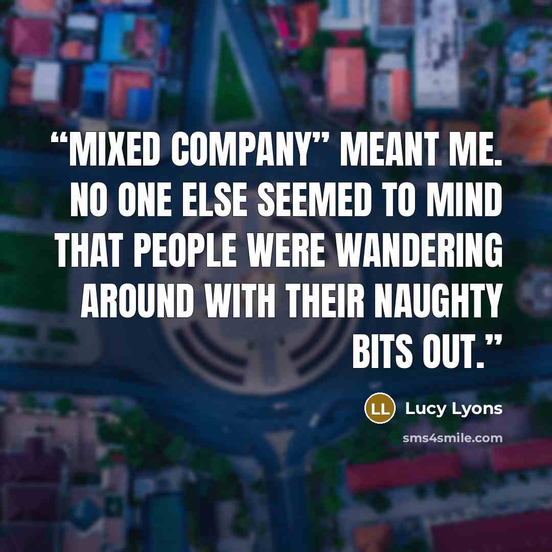 “mixed company” meant me. No one else seemed to mind that people were wandering around with their naughty bits out.” quote by Lucy Lyons