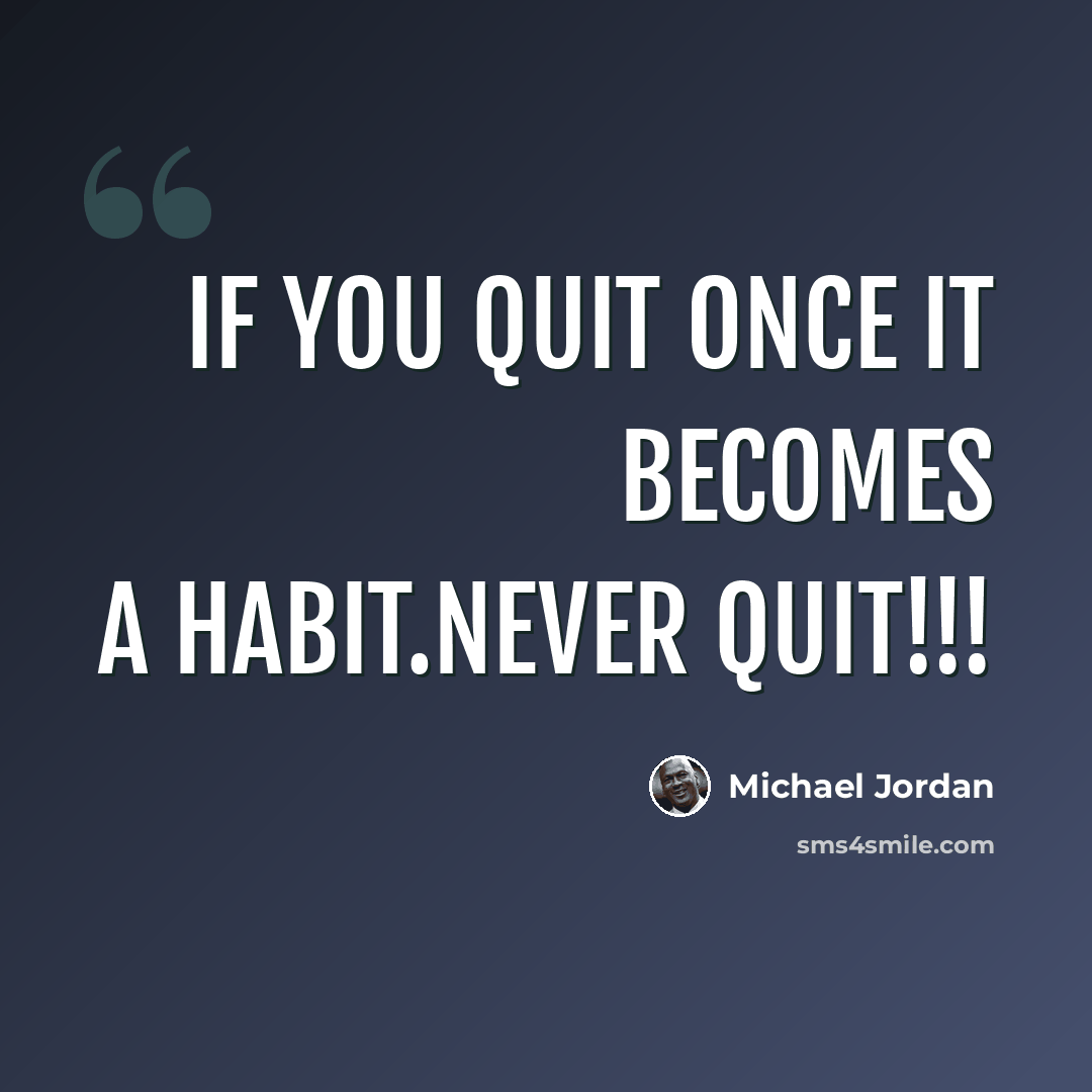 “If you quit ONCE it becomes a habit.Never quit!!!” quote by Michael Jordan
