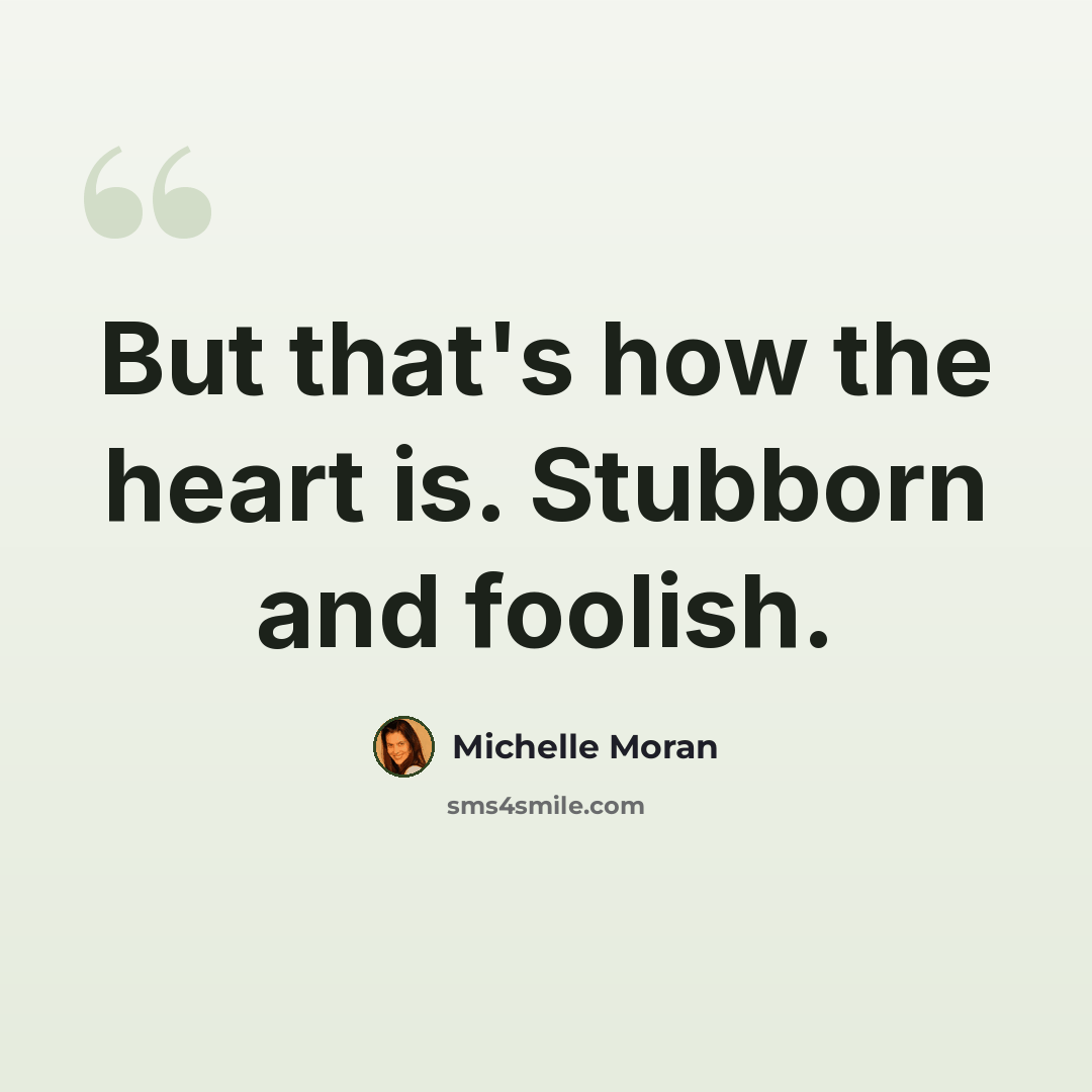 “But that's how the heart is. Stubborn and foolish.” quote by Michelle Moran