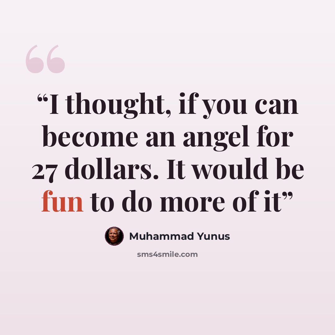 “I thought, if you can become an angel for 27 dollars. It would be fun to do more of it” quote by Muhammad Yunus
