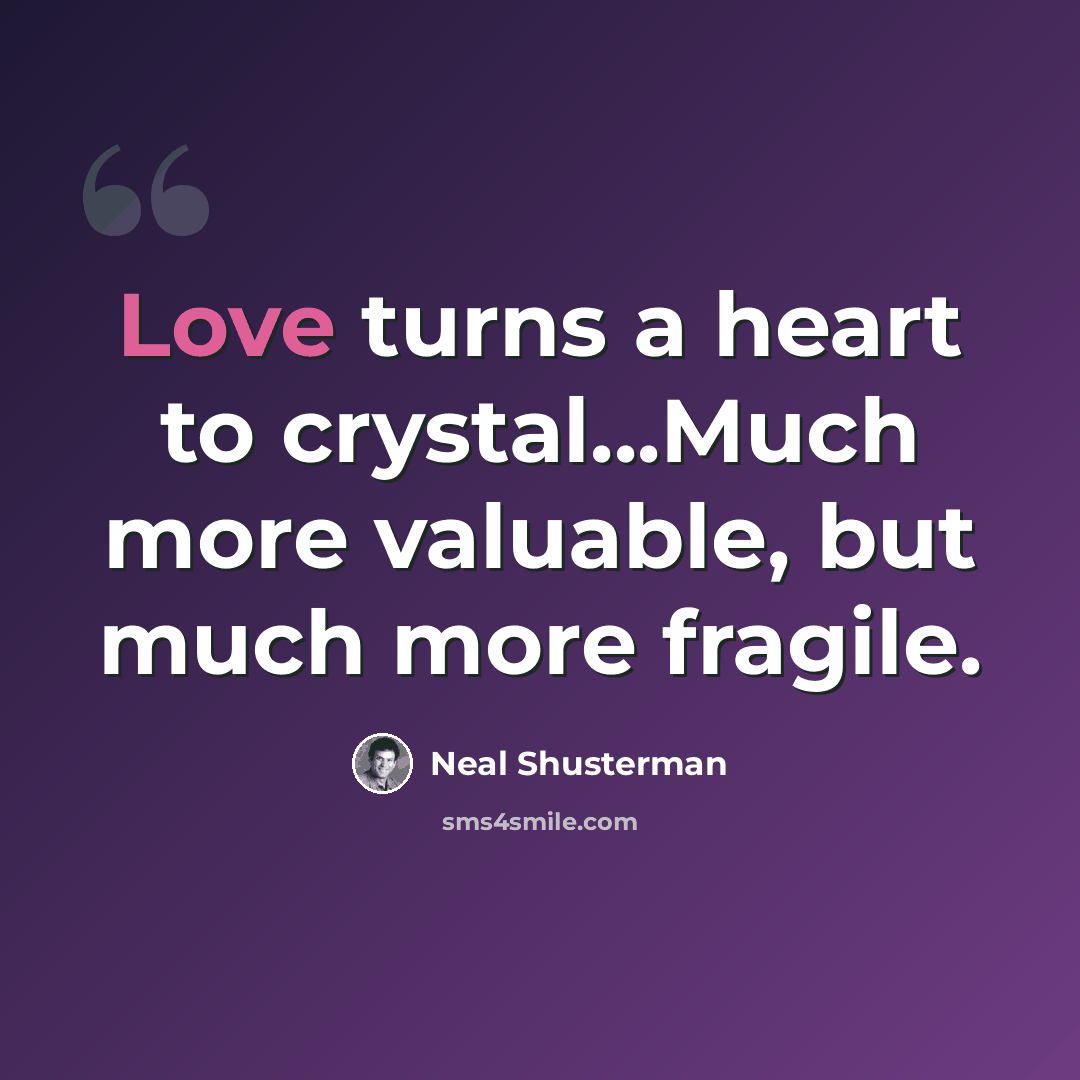“Love turns a heart to crystal...Much more valuable, but much more fragile.” quote by Neal Shusterman