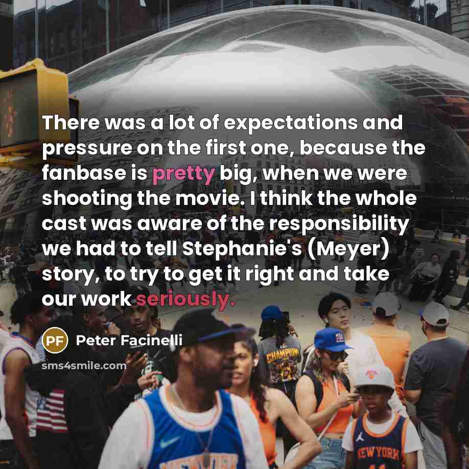 “There was a lot of expectations and pressure on the first one, because the fanbase is pretty big, when we were shooting the movie. I think the whole cast was aware of the responsibility we had to tell Stephanie's (Meyer) story, to try to get it right and take our work seriously.” quote by Peter Facinelli