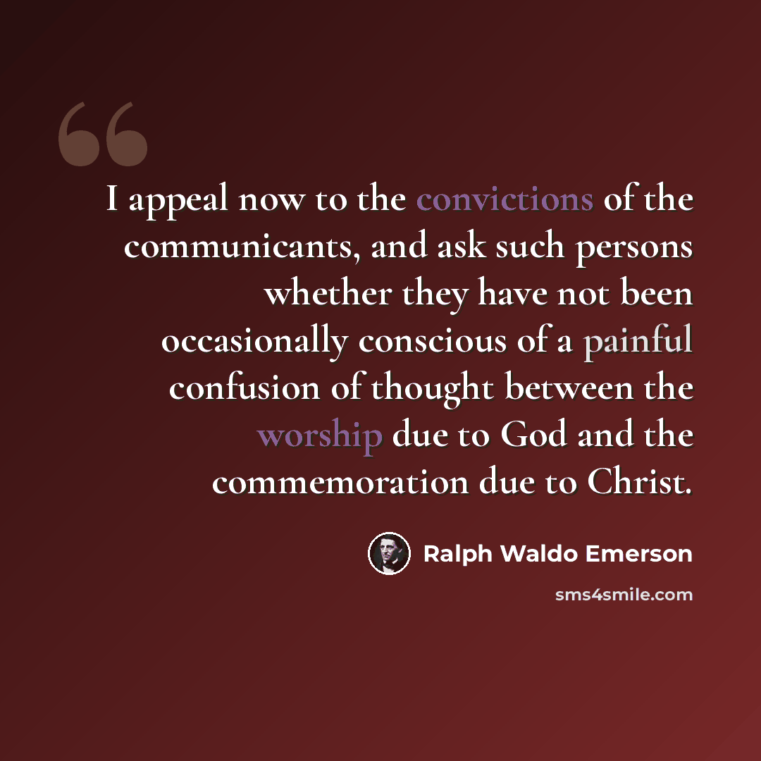 “I appeal now to the convictions of the communicants, and ask such persons whether they have not been occasionally conscious of a painful confusion of thought between the worship due to God and the commemoration due to Christ.” quote by Ralph Waldo Emerson