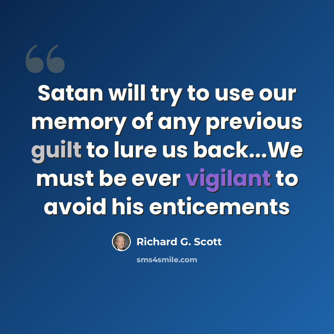 “Satan will try to use our memory of any previous guilt to lure us back...We must be ever vigilant to avoid his enticements” quote by Richard G. Scott