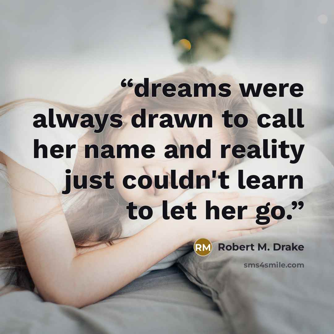 “dreams were always drawn to call her name and reality just couldn't learn to let her go.” quote by Robert M. Drake