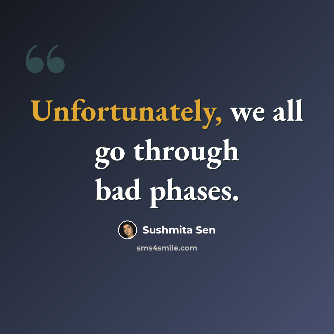 “Unfortunately, we all go through bad phases.” quote by Sushmita Sen
