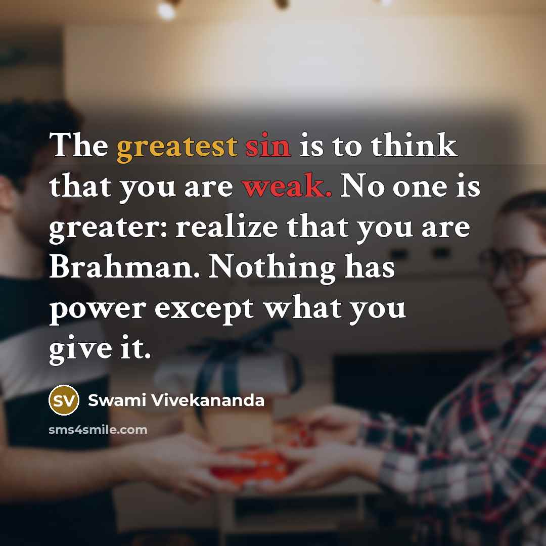 “The greatest sin is to think that you are weak. No one is greater: realize that you are Brahman. Nothing has power except what you give it.” quote by Swami Vivekananda