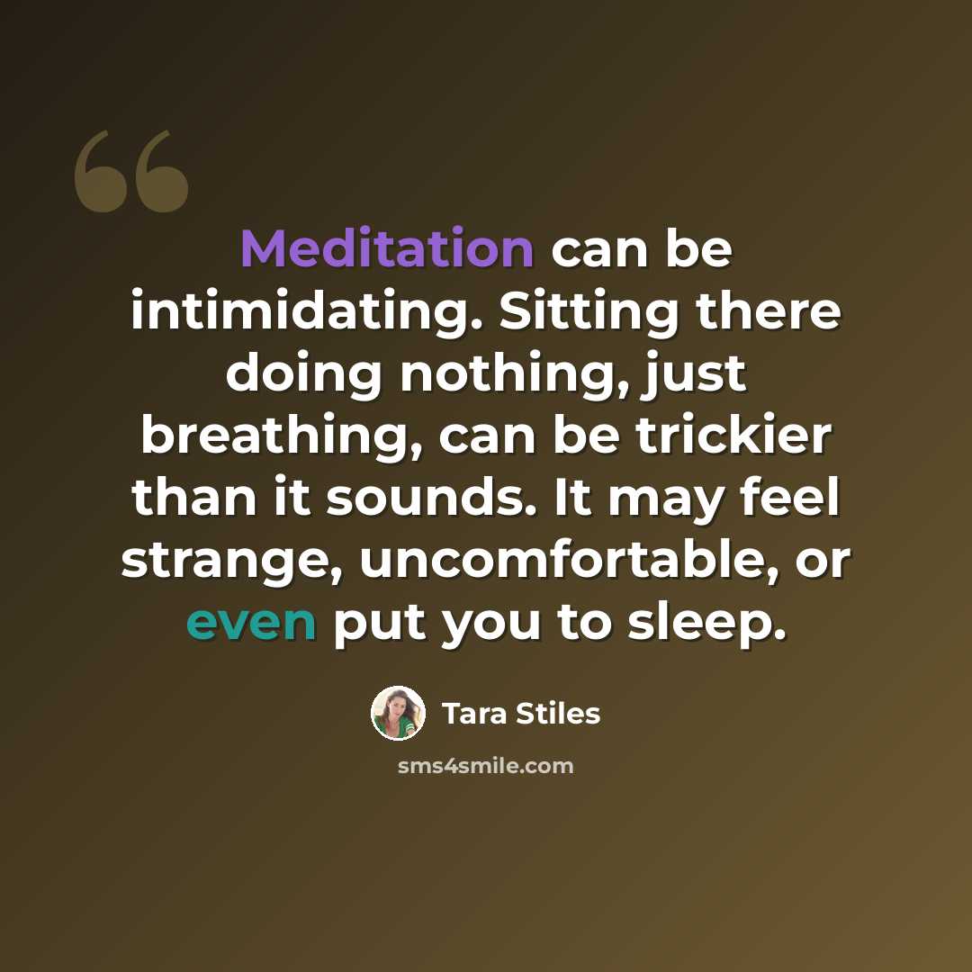 “Meditation can be intimidating. Sitting there doing nothing, just breathing, can be trickier than it sounds. It may feel strange, uncomfortable, or even put you to sleep.” quote by Tara Stiles