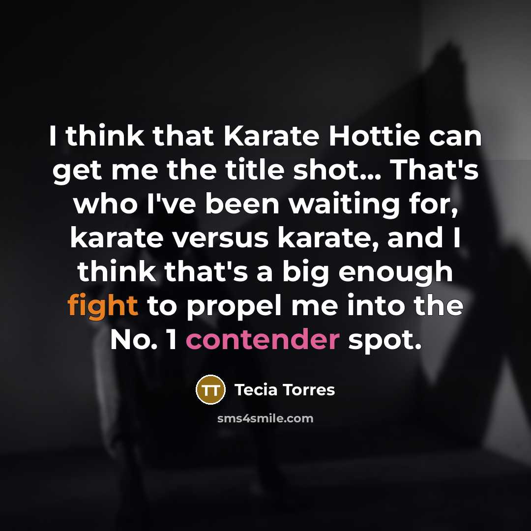 “I think that Karate Hottie can get me the title shot... That's who I've been waiting for, karate versus karate, and I think that's a big enough fight to propel me into the No. 1 contender spot.” quote by Tecia Torres