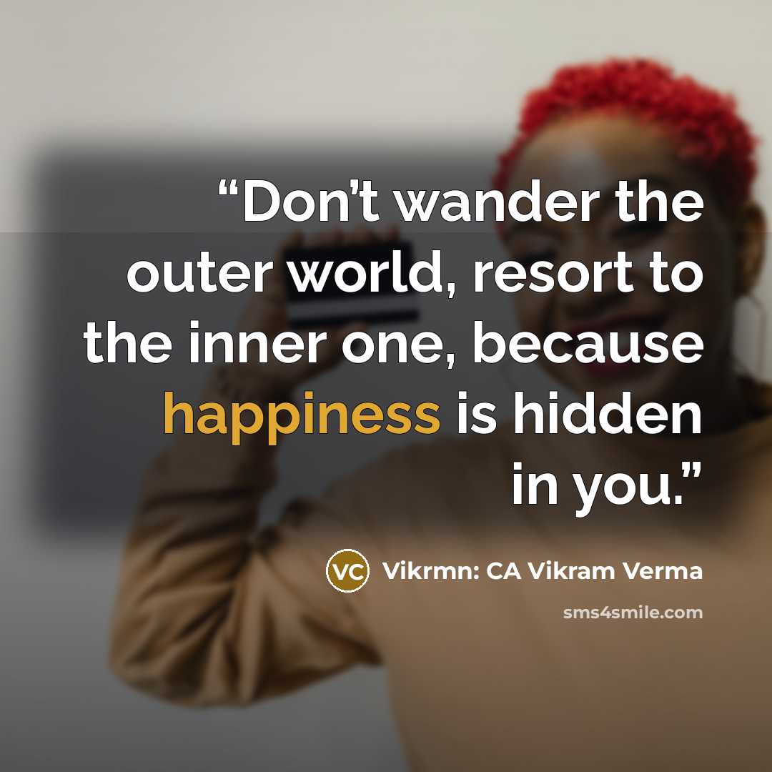 “Don’t wander the outer world, resort to the inner one, because happiness is hidden in you.” quote by Vikrmn: CA Vikram Verma